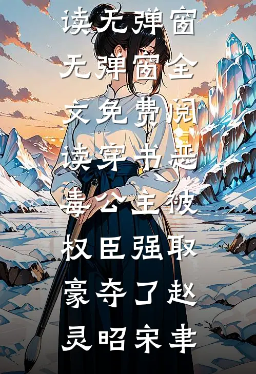 穿书恶毒公主被权臣强取豪夺了赵灵昭宋聿免费阅读无弹窗_无弹窗全文免费阅读穿书恶毒公主被权臣强取豪夺了赵灵昭宋聿