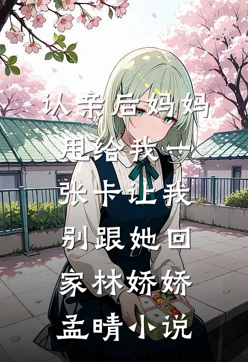 认亲后妈妈甩给我一张卡让我别跟她回家林娇娇孟晴小说