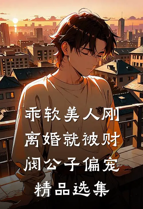 乖软美人刚离婚就被财阀公子偏宠精品选集