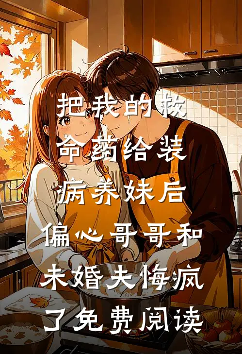 把我的救命药给装病养妹后，偏心哥哥和未婚夫悔疯了免费阅读
