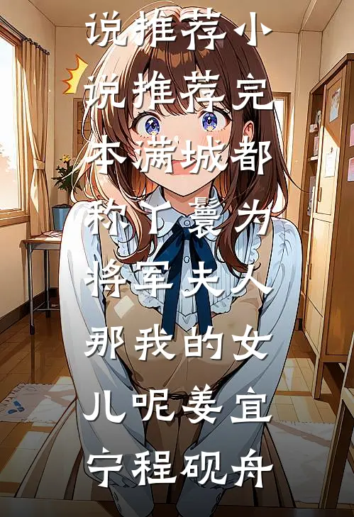 满城都称丫鬟为将军夫人，那我的女儿呢姜宜宁程砚舟最新好看小说推荐_小说推荐完本满城都称丫鬟为将军夫人，那我的女儿呢(姜宜宁程砚舟)