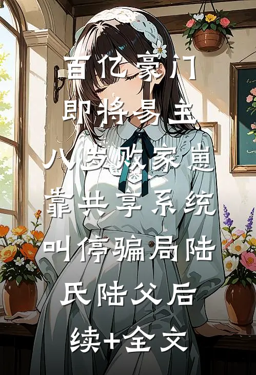 百亿豪门即将易主，八岁败家崽靠共享系统叫停骗局陆氏陆父后续+全文