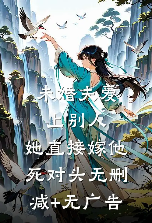 未婚夫爱上别人，她直接嫁他死对头无删减+无广告