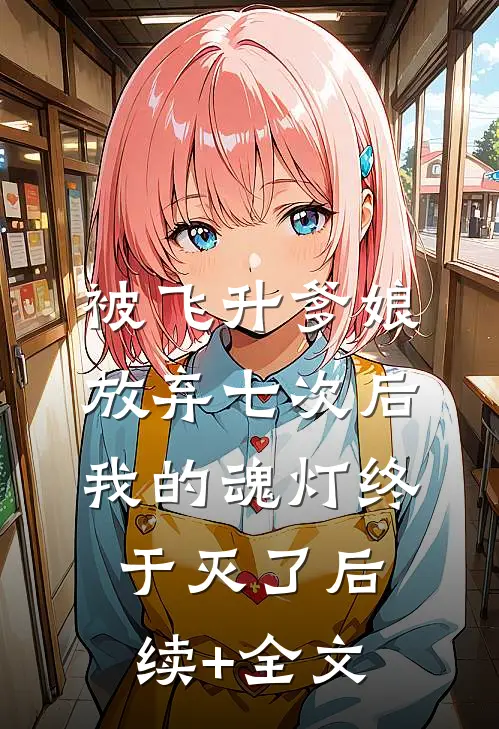 被飞升爹娘放弃七次后，我的魂灯终于灭了后续+全文