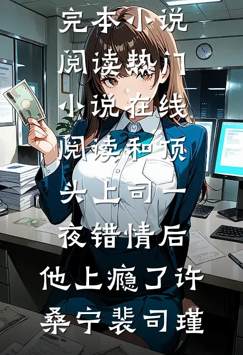 和顶头上司一夜错情后，他上瘾了许桑宁裴司瑾完本小说阅读_热门小说在线阅读和顶头上司一夜错情后，他上瘾了(许桑宁裴司瑾)