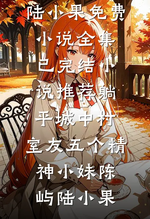 躺平城中村，室友五个精神小妹陈屿陆小果免费小说全集_已完结小说推荐躺平城中村，室友五个精神小妹陈屿陆小果