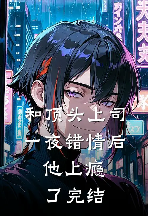 和顶头上司一夜错情后，他上瘾了完结