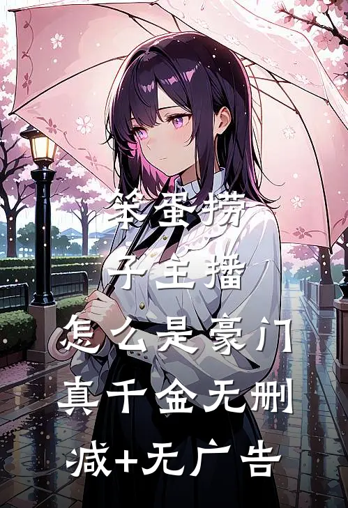 笨蛋捞子主播，怎么是豪门真千金无删减+无广告