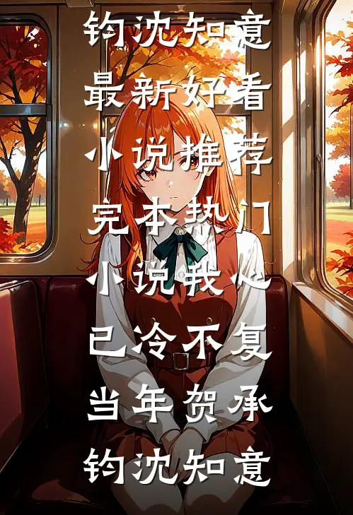 我心已冷不复当年(贺承钧沈知意)最新好看小说推荐_完本热门小说我心已冷不复当年(贺承钧沈知意)
