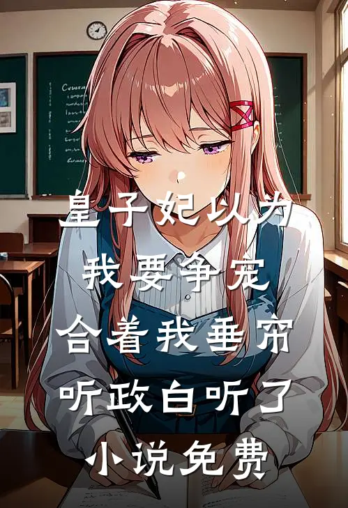 皇子妃以为我要争宠，合着我垂帘听政白听了小说免费
