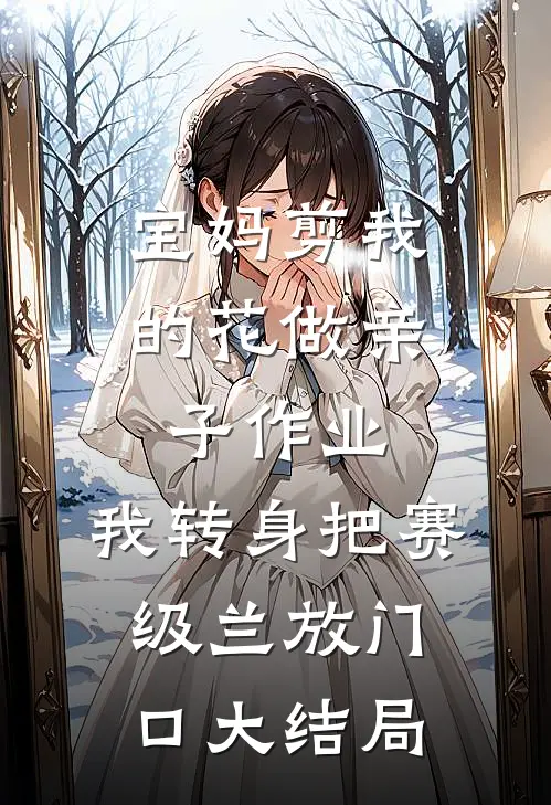 宝妈剪我的花做亲子作业，我转身把赛级兰放门口大结局
