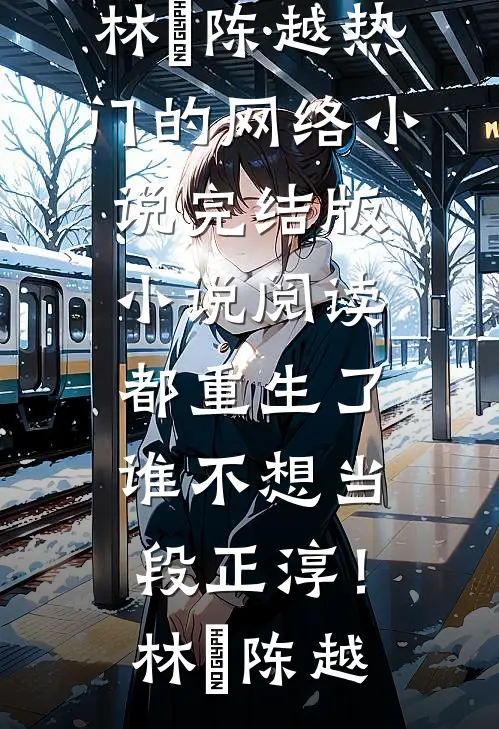 都重生了，谁不想当段正淳！林堃陈越热门的网络小说_完结版小说阅读都重生了，谁不想当段正淳！林堃陈越