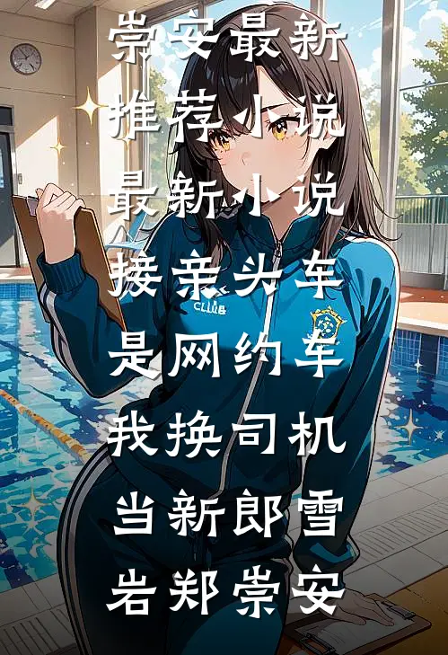 接亲头车是网约车，我换司机当新郎(雪岩郑崇安)最新推荐小说_最新小说接亲头车是网约车，我换司机当新郎(雪岩郑崇安)