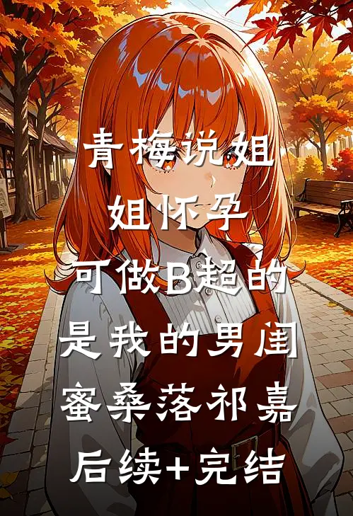 青梅说姐姐怀孕，可做B超的是我的男闺蜜桑落祁嘉后续+完结
