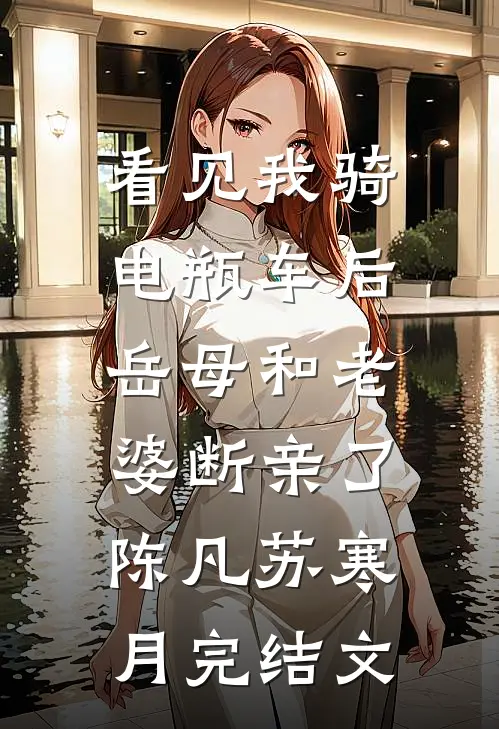 看见我骑电瓶车后，岳母和老婆断亲了陈凡苏寒月完结文