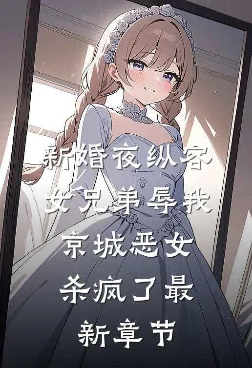 新婚夜纵容女兄弟辱我，京城恶女杀疯了最新章节