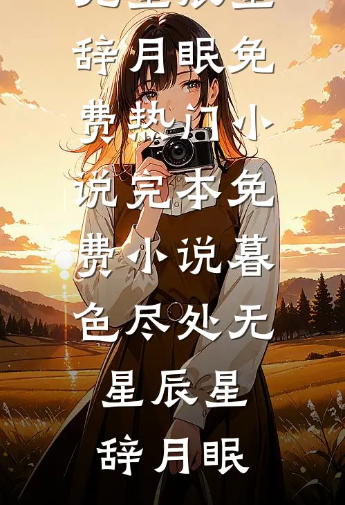 暮色尽处无星辰(星辞月眠)免费热门小说_完本免费小说暮色尽处无星辰(星辞月眠)
