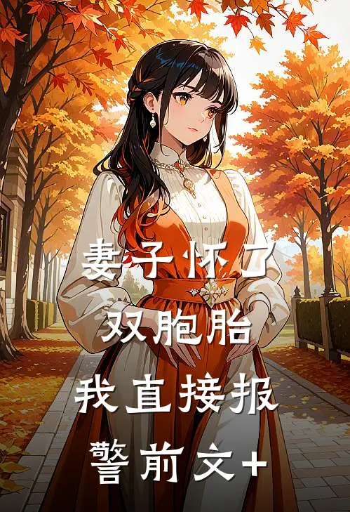 妻子怀了双胞胎，我直接报警前文+