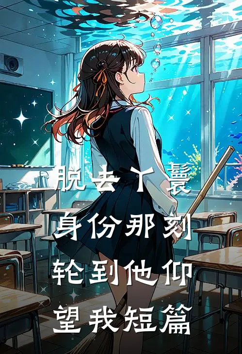 脱去丫鬟身份那刻，轮到他仰望我短篇