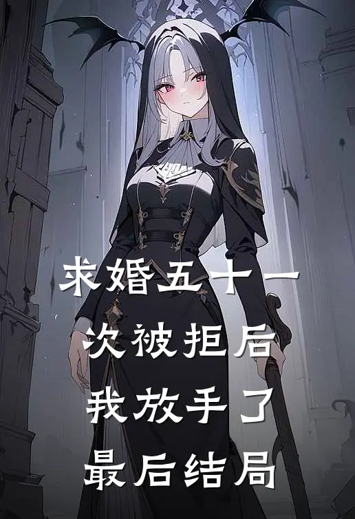 求婚五十一次被拒后，我放手了最后结局