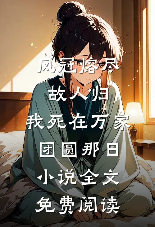 凤冠熔尽故人归，我死在万家团圆那日小说全文免费阅读