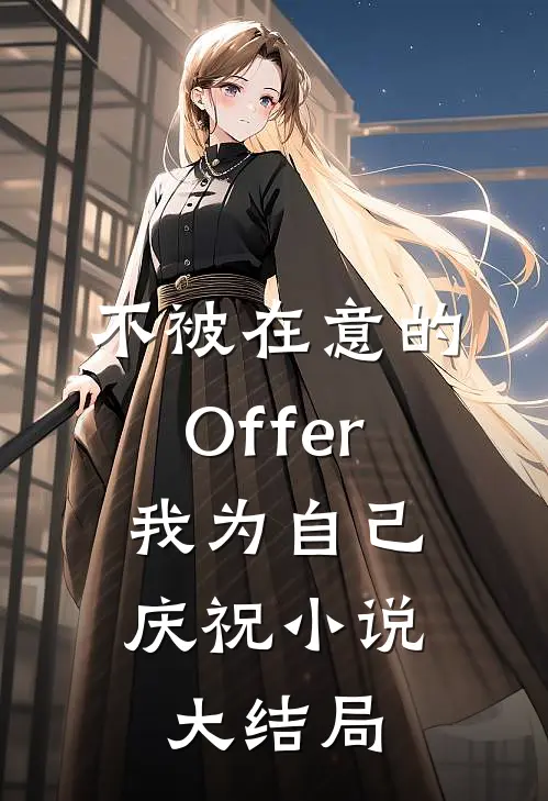不被在意的Offer，我为自己庆祝小说大结局