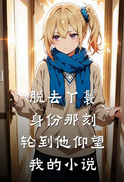 脱去丫鬟身份那刻，轮到他仰望我的小说