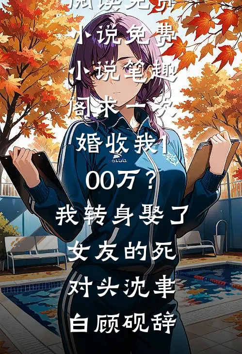求一次婚收我100万？我转身娶了女友的死对头(沈聿白顾砚辞)阅读免费小说_免费小说笔趣阁求一次婚收我100万？我转身娶了女友的死对头(沈聿白顾砚辞)