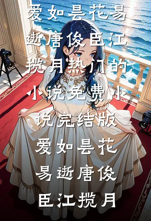 爱如昙花易逝(唐俊臣江揽月)热门的小说_免费小说完结版爱如昙花易逝(唐俊臣江揽月)