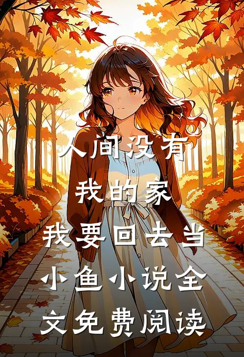 人间没有我的家，我要回去当小鱼小说全文免费阅读