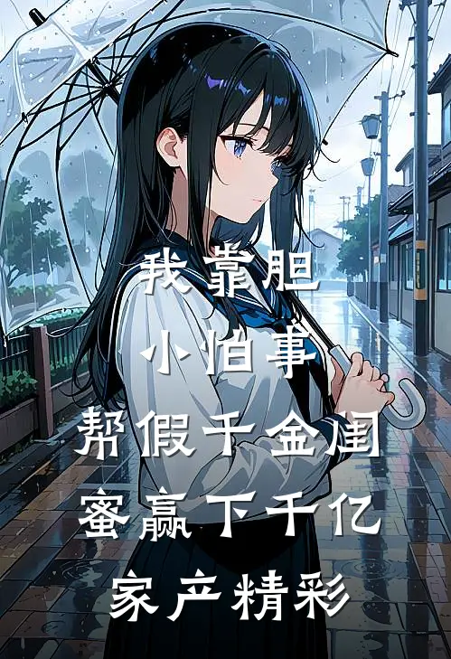 我靠胆小怕事，帮假千金闺蜜赢下千亿家产精彩