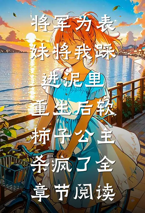 将军为表妹将我踩进泥里，重生后软柿子公主杀疯了全章节阅读