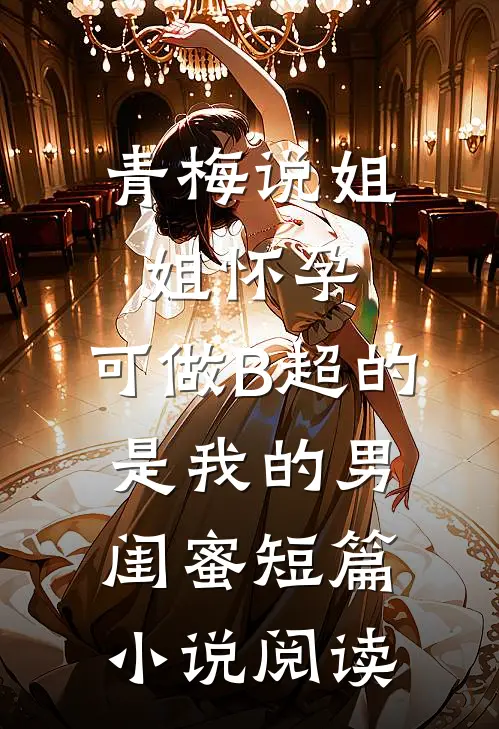 青梅说姐姐怀孕，可做B超的是我的男闺蜜短篇小说阅读