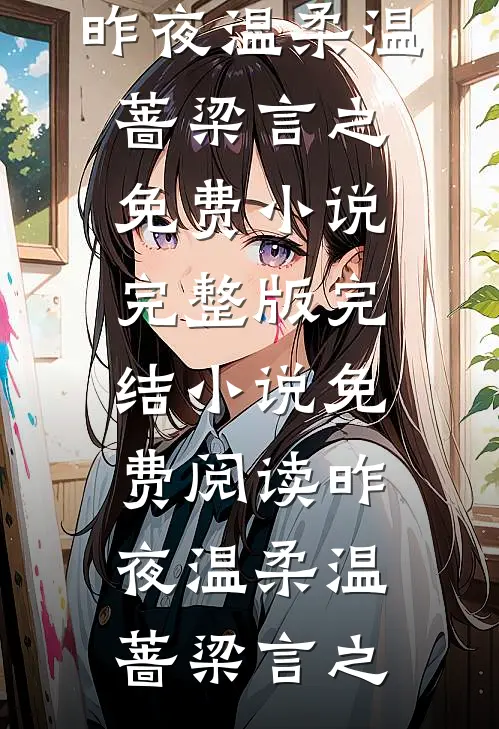 昨夜温柔温蔷梁言之免费小说完整版_完结小说免费阅读昨夜温柔温蔷梁言之