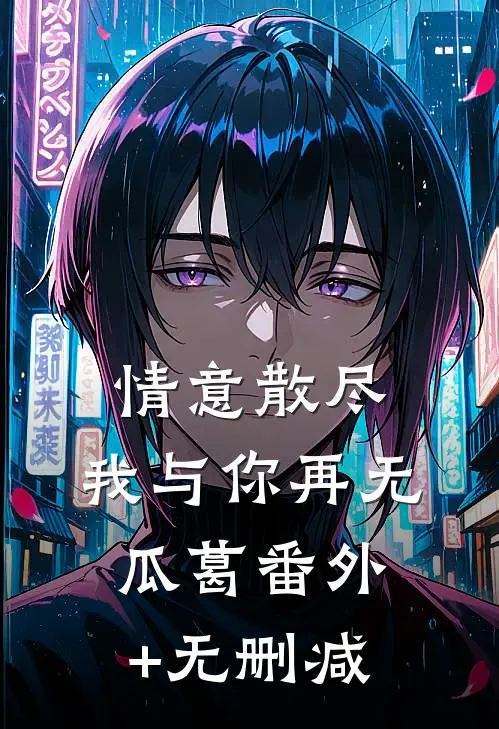 情意散尽，我与你再无瓜葛番外+无删减