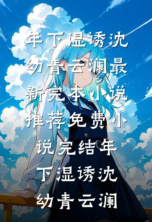 年下湿诱(沈幼青云澜)最新完本小说推荐_免费小说完结年下湿诱(沈幼青云澜)
