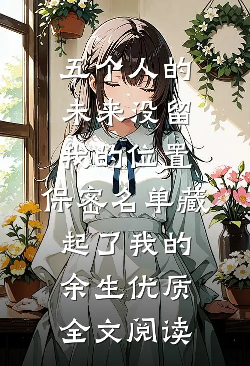 五个人的未来没留我的位置，保密名单藏起了我的余生优质全文阅读