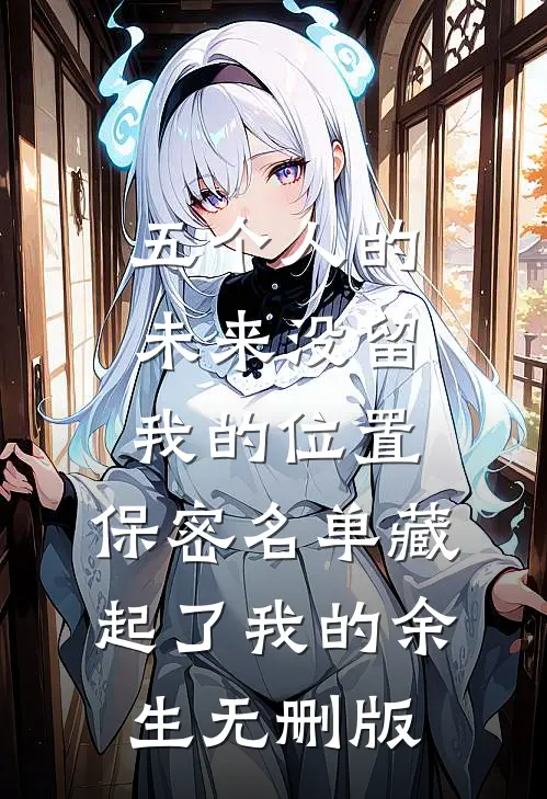 五个人的未来没留我的位置，保密名单藏起了我的余生无删版