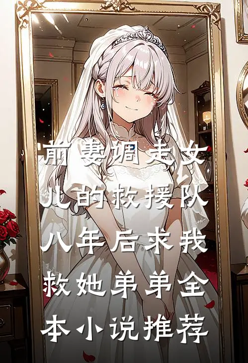 前妻调走女儿的救援队，八年后求我救她弟弟全本小说推荐
