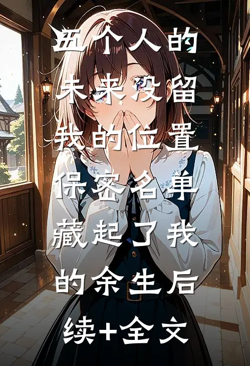 五个人的未来没留我的位置，保密名单藏起了我的余生后续+全文