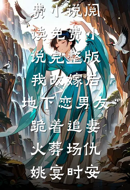 我改嫁后，地下恋男友跪着追妻火葬场(仇姚宴时安)免费小说阅读_免费小说完整版我改嫁后，地下恋男友跪着追妻火葬场仇姚宴时安
