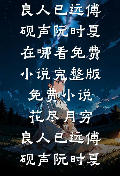 花尽月穷，良人已远(傅砚声阮时夏)在哪看免费小说_完整版免费小说花尽月穷，良人已远傅砚声阮时夏