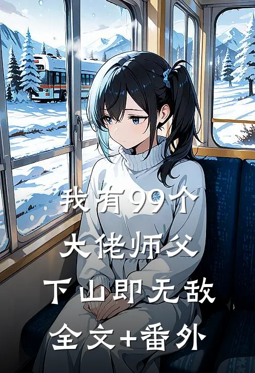 我有99个大佬师父，下山即无敌全文+番外