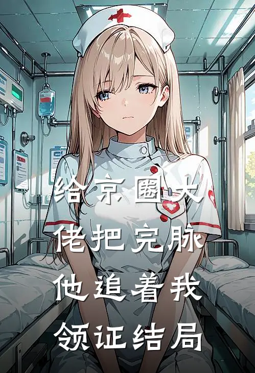 给京圈大佬把完脉，他追着我领证结局