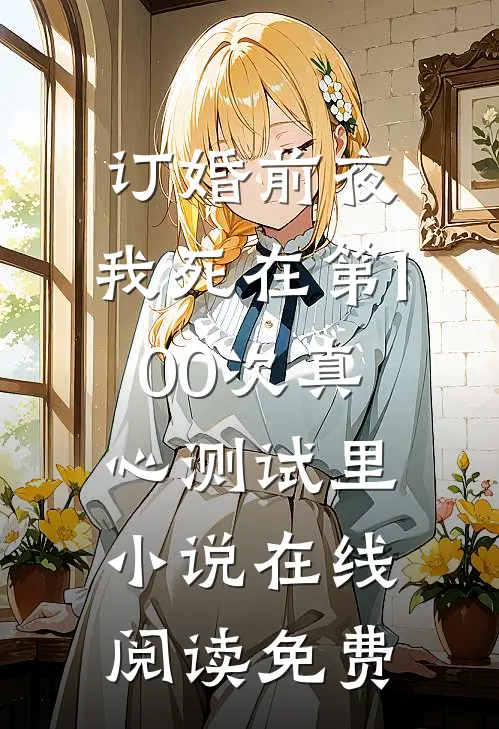 订婚前夜，我死在第100次真心测试里小说在线阅读免费