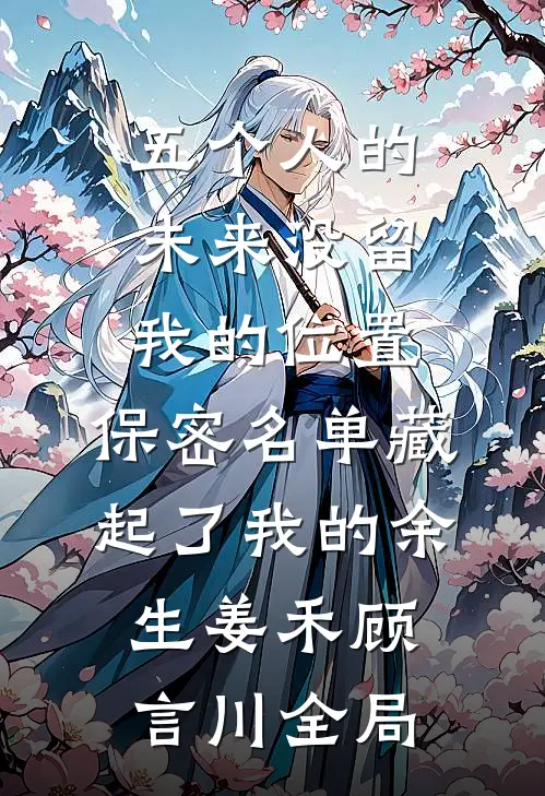 五个人的未来没留我的位置，保密名单藏起了我的余生姜禾顾言川全局