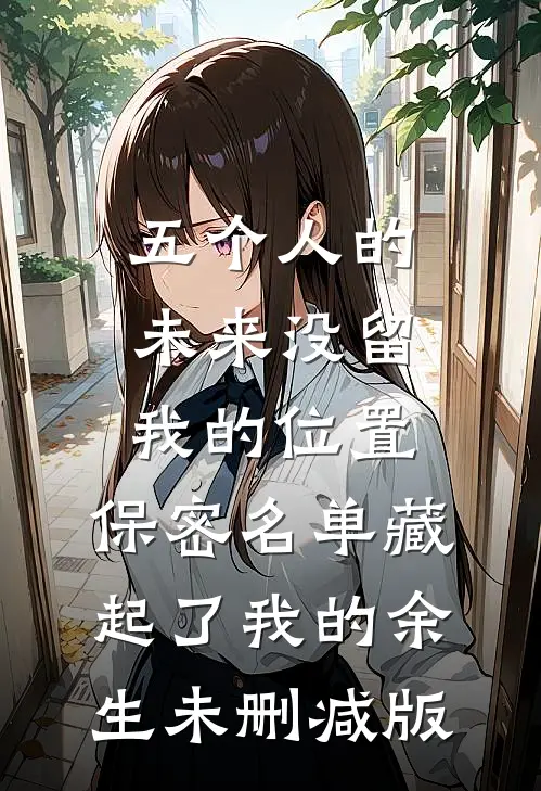 五个人的未来没留我的位置，保密名单藏起了我的余生未删减版