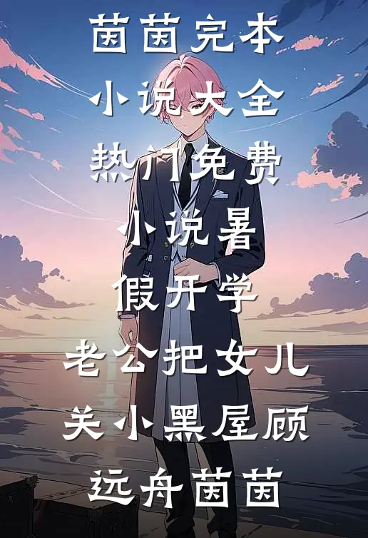 暑假开学，老公把女儿关小黑屋(顾远舟茵茵)完本小说大全_热门免费小说暑假开学，老公把女儿关小黑屋(顾远舟茵茵)