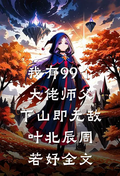我有99个大佬师父，下山即无敌叶北辰周若妤全文