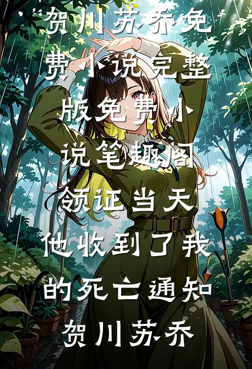 领证当天，他收到了我的死亡通知(贺川苏乔)免费小说完整版_免费小说笔趣阁领证当天，他收到了我的死亡通知贺川苏乔